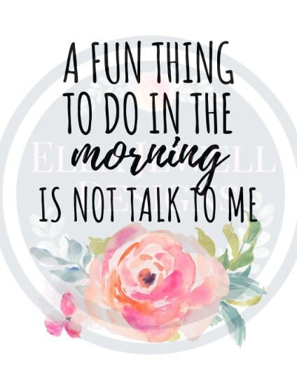 A Fun Thing to do in the Morning is Not Talk to Me Watercolor Flower Funny Digital Download Instant PNG File